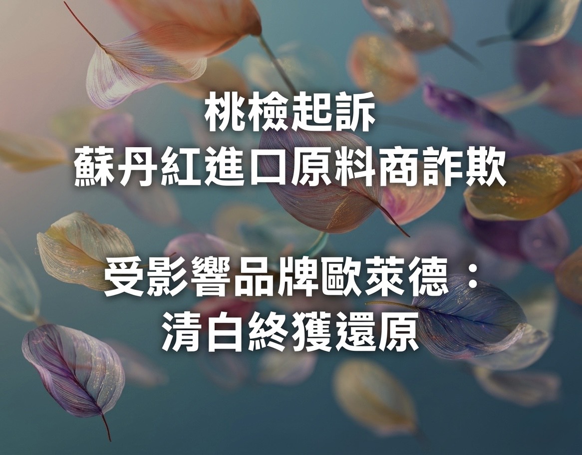 桃檢起訴蘇丹紅進口原料商詐欺案　受影響品牌歐萊德：韓國政府公告未檢出，市售產品均未檢出，清白終獲還原